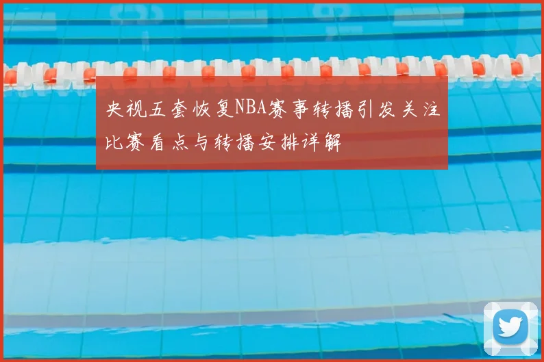 央视五套恢复NBA赛事转播引发关注比赛看点与转播安排详解