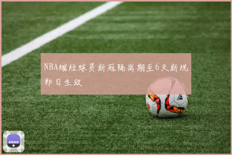 NBA缩短球员新冠隔离期至6天新规即日生效