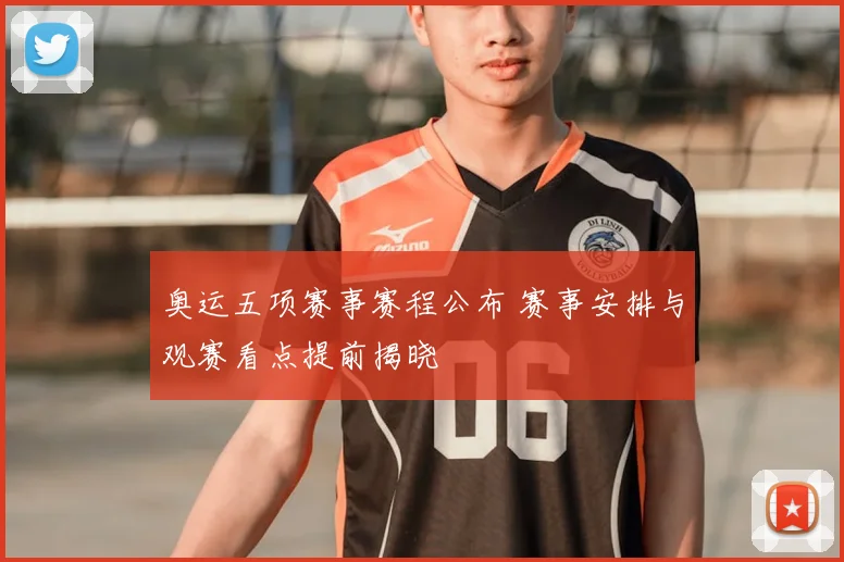 奥运五项赛事赛程公布 赛事安排与观赛看点提前揭晓