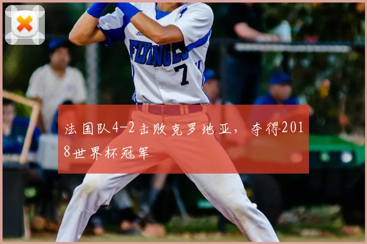 法国队4-2击败克罗地亚,夺得2018世界杯冠军