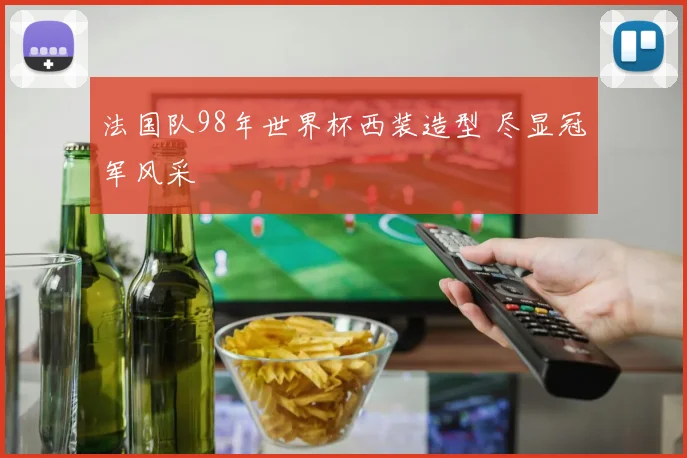 法国队98年世界杯西装造型 尽显冠军风采