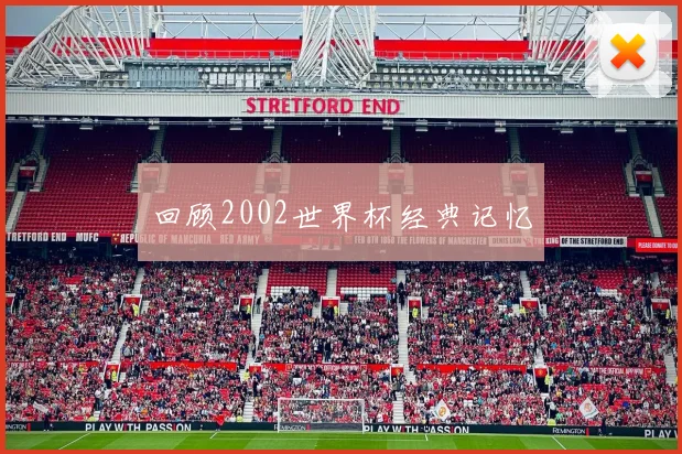 回顾2002世界杯经典记忆