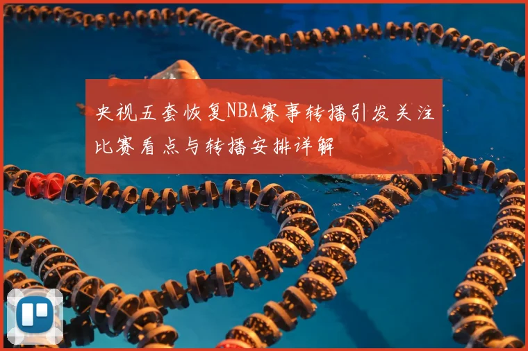 央视五套恢复NBA赛事转播引发关注比赛看点与转播安排详解