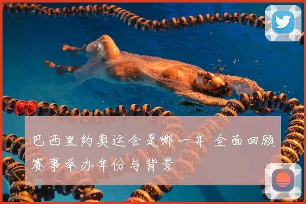 巴西里约奥运会是哪一年 全面回顾赛事举办年份与背景