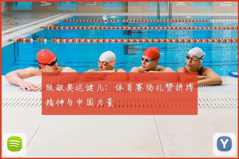 致敬奥运健儿:体育赛场礼赞拼搏精神与中国力量