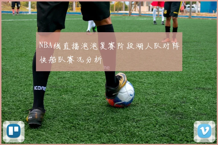 NBA线直播泡泡复赛阶段湖人队对阵快船队赛况分析