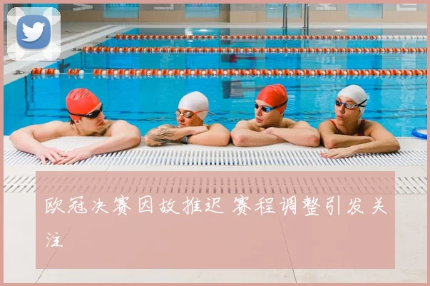 欧冠决赛因故推迟 赛程调整引发关注