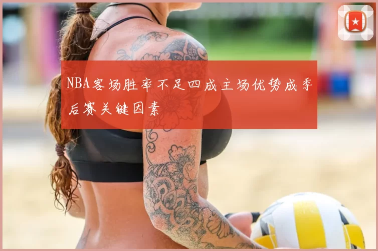 NBA客场胜率不足四成主场优势成季后赛关键因素