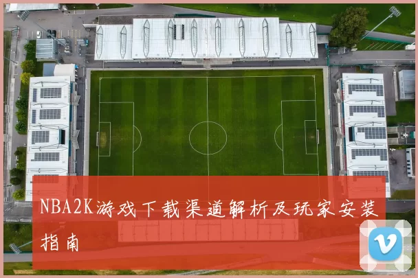 NBA2K游戏下载渠道解析及玩家安装指南