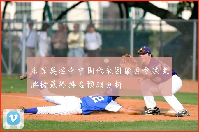 东京奥运会中国代表团能否登顶奖牌榜最终排名预测分析