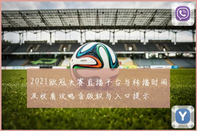 2021欧冠决赛直播平台与转播时间及收看攻略含版权与入口提示