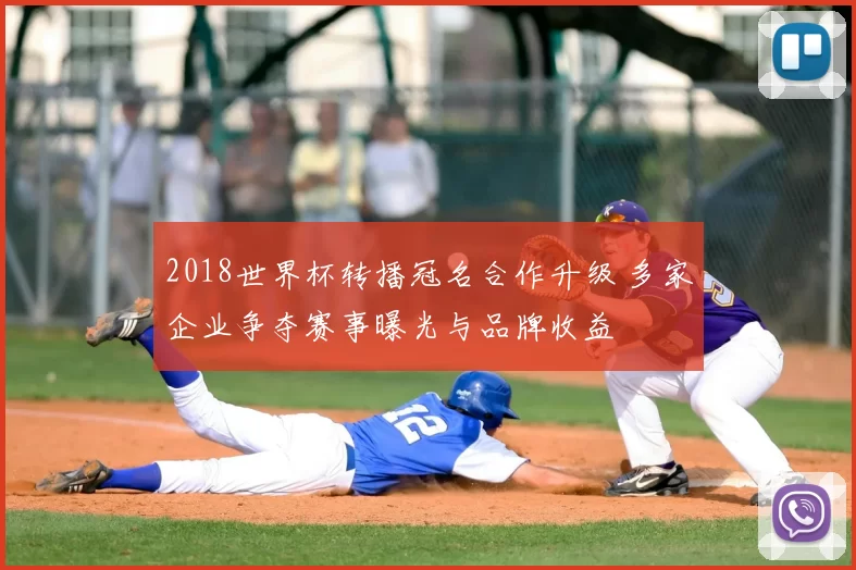 2018世界杯转播冠名合作升级 多家企业争夺赛事曝光与品牌收益