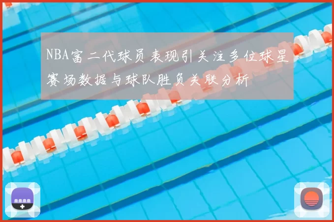 NBA富二代球员表现引关注多位球星赛场数据与球队胜负关联分析