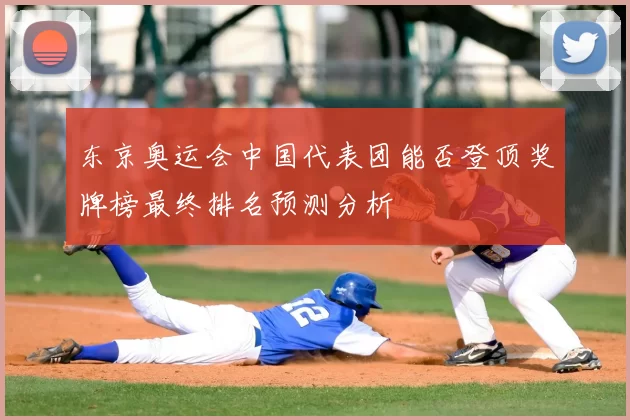 东京奥运会中国代表团能否登顶奖牌榜最终排名预测分析