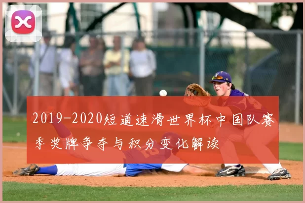 2019-2020短道速滑世界杯中国队赛季奖牌争夺与积分变化解读