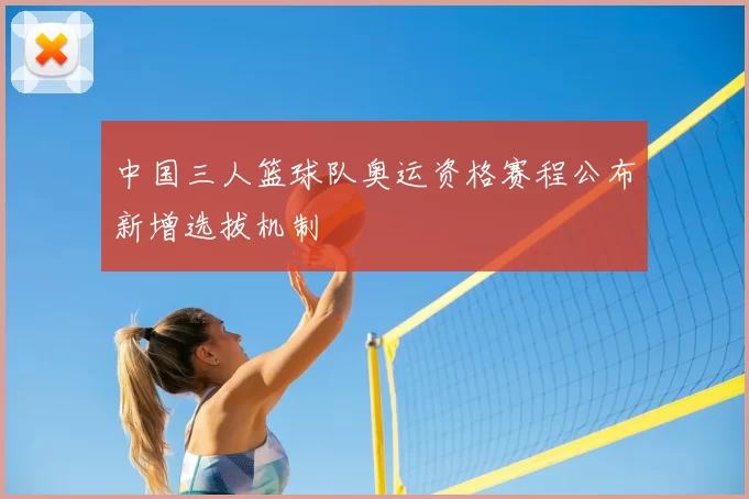 中国三人篮球队奥运资格赛程公布新增选拔机制