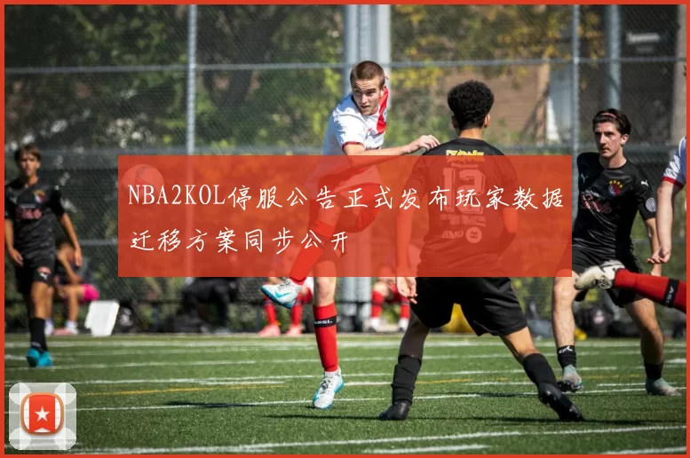 NBA2KOL停服公告正式发布玩家数据迁移方案同步公开